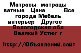 Матрасы (матрацы) ватные › Цена ­ 599 - Все города Мебель, интерьер » Другое   . Вологодская обл.,Великий Устюг г.